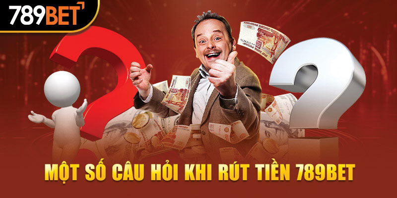 Một số câu hỏi khi rút tiền 789Bet