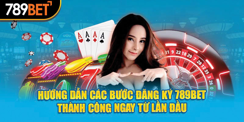 Hướng dẫn các bước đăng ký 789bet thành công ngay từ lần đầu