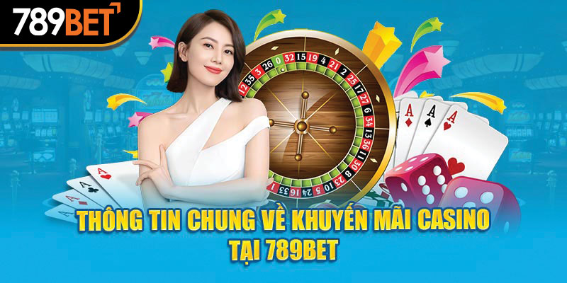 Thông tin chung về khuyến mãi casino tại 789Bet