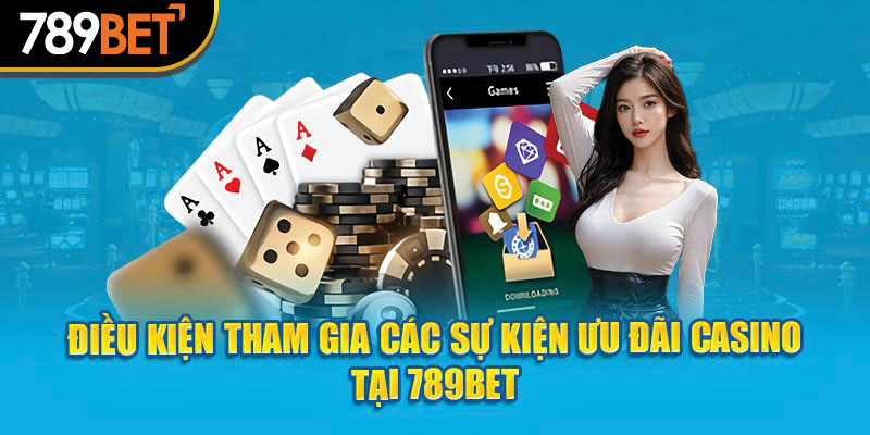 Điều kiện tham gia các sự kiện ưu đãi casino tại 789Bet